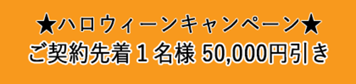 ハロウィーンキャンペーン実施中　ご契約先着１名様50,000円引き